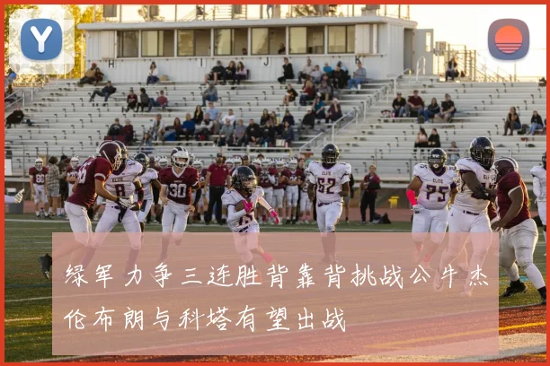绿军力争三连胜背靠背挑战公牛杰伦布朗与科塔有望出战