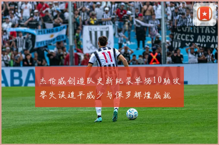 杰伦威创造队史新纪录单场10助攻零失误追平威少与保罗辉煌成就