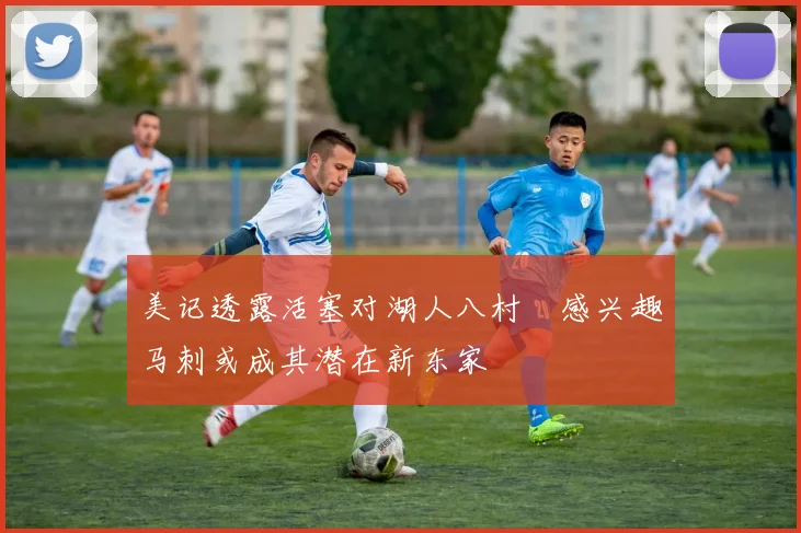 美记透露活塞对湖人八村塁感兴趣马刺或成其潜在新东家