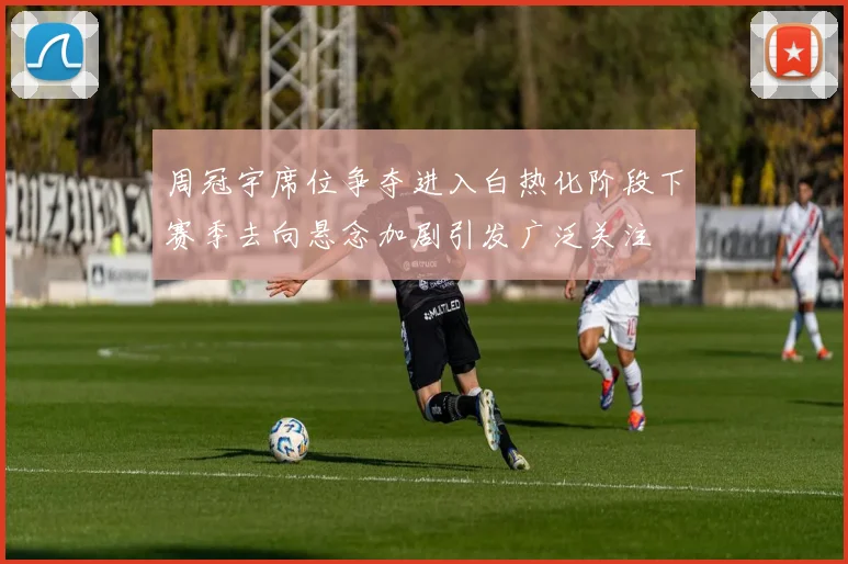 周冠宇席位争夺进入白热化阶段下赛季去向悬念加剧引发广泛关注