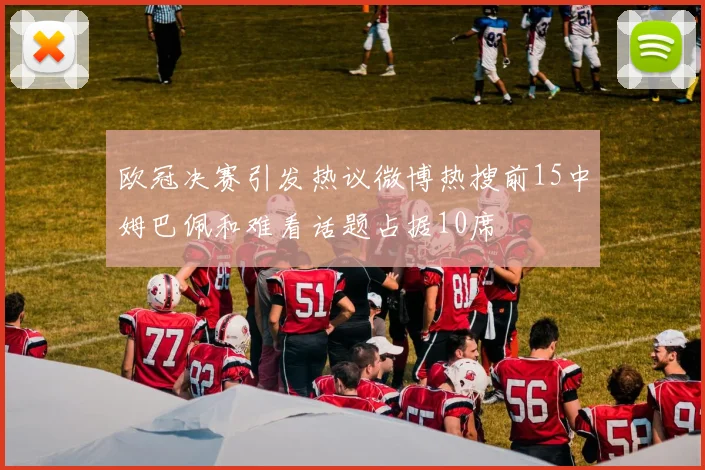 欧冠决赛引发热议微博热搜前15中姆巴佩和难看话题占据10席