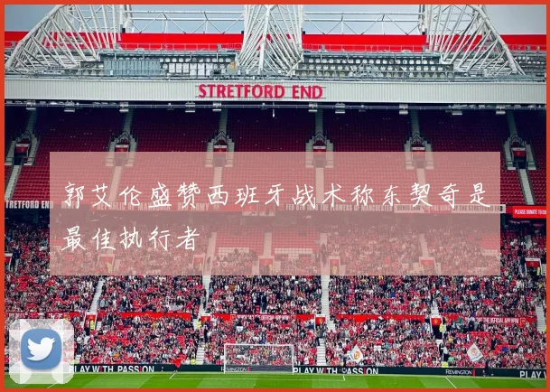 郭艾伦盛赞西班牙战术称东契奇是最佳执行者