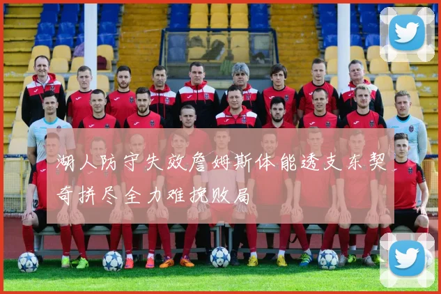 湖人防守失效詹姆斯体能透支东契奇拼尽全力难挽败局
