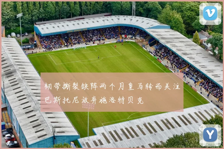 韧带撕裂缺阵两个月皇马转而关注巴斯托尼放弃施洛特贝克